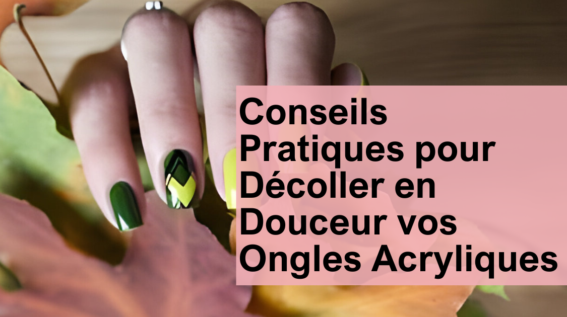 Conseils Pratiques pour Décoller en Douceur vos Ongles Acryliques