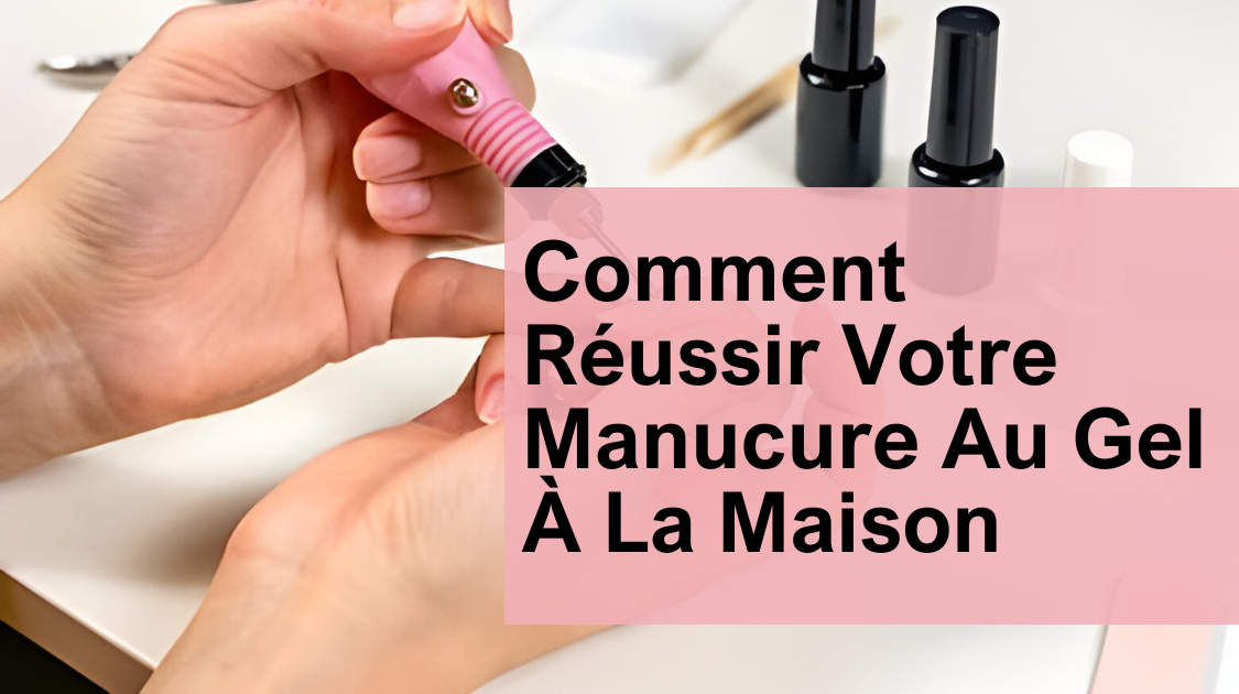 Comment Réussir Votre Manucure Au Gel À La Maison