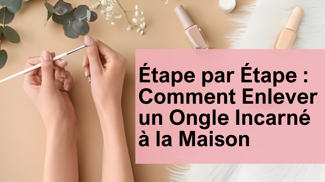 Étape par Étape : Comment Enlever un Ongle Incarné à la Maison