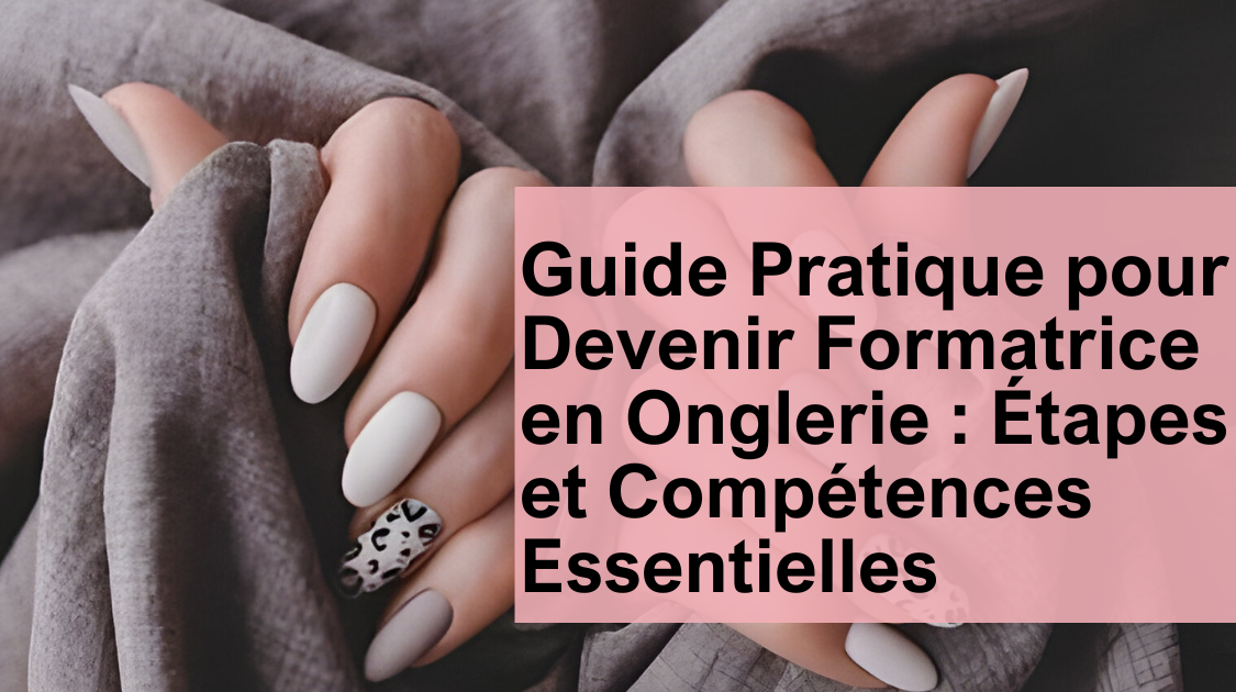 Guide Pratique pour Devenir Formatrice en Onglerie : Étapes et Compétences Essentielles