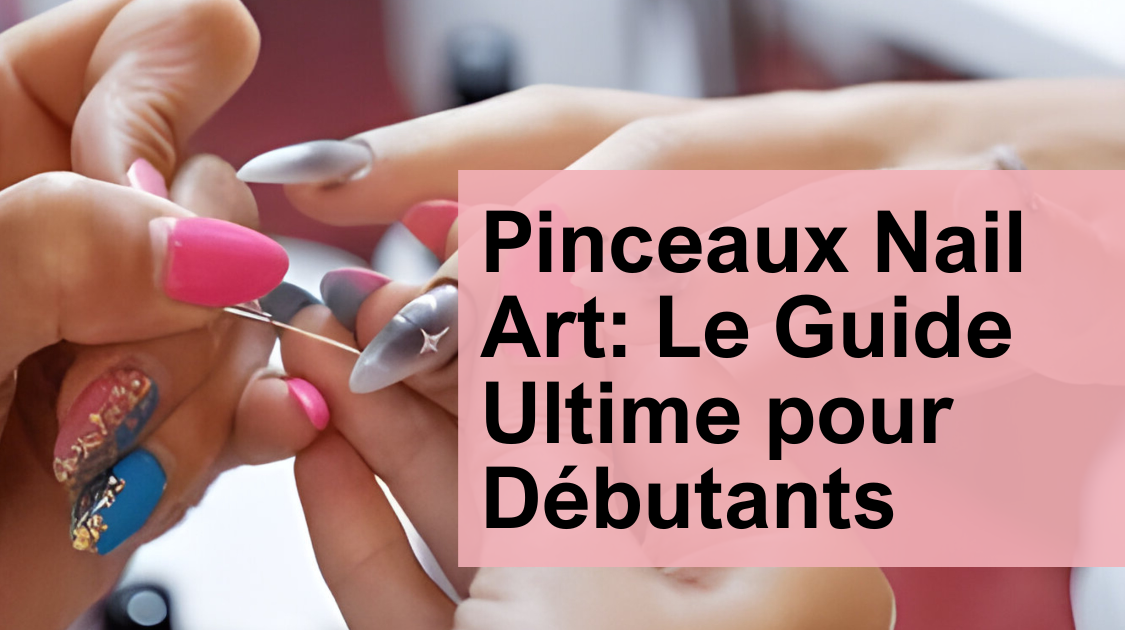 Pinceaux Nail Art: Le Guide Ultime pour Débutants