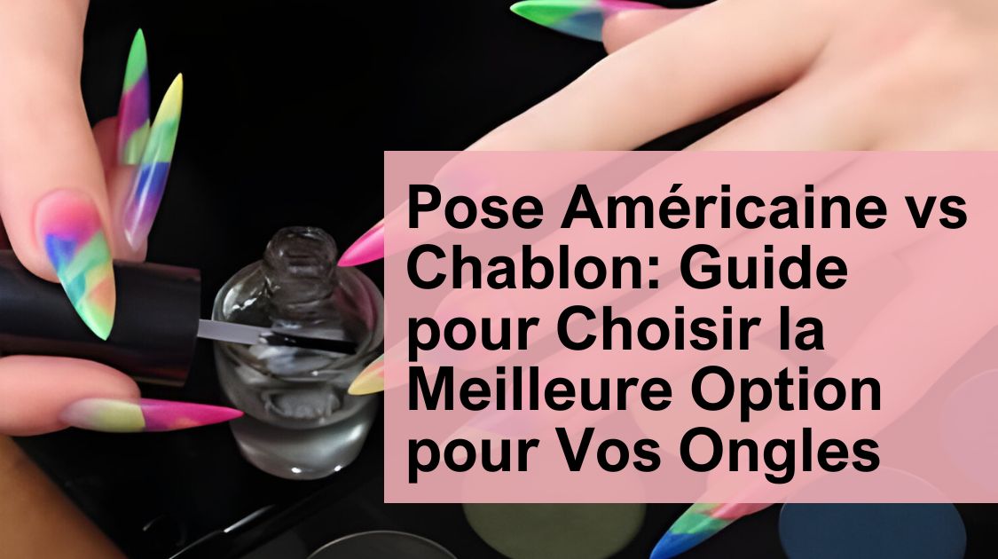Pose Américaine vs Chablon: Guide pour Choisir la Meilleure Option pour Vos Ongles