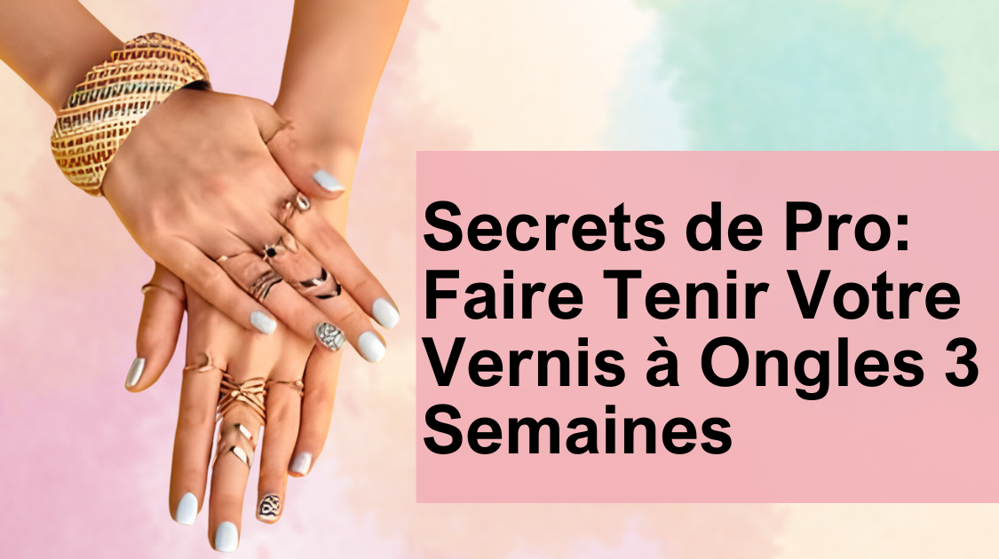 Secrets de Pro: Faire Tenir Votre Vernis à Ongles 3 Semaines