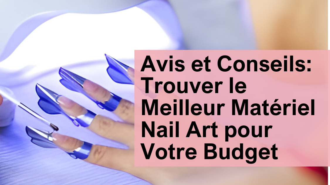 Avis et Conseils: Trouver le Meilleur Matériel Nail Art pour Votre Budget