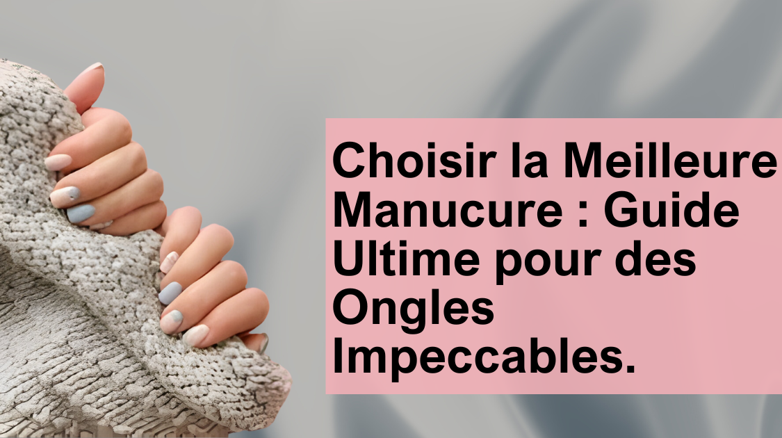 Choisir la Meilleure Manucure : Guide Ultime pour des Ongles Impeccables.