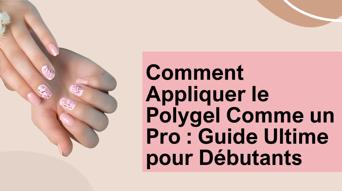 Comment Appliquer le Polygel Comme un Pro : Guide Ultime pour Débutants