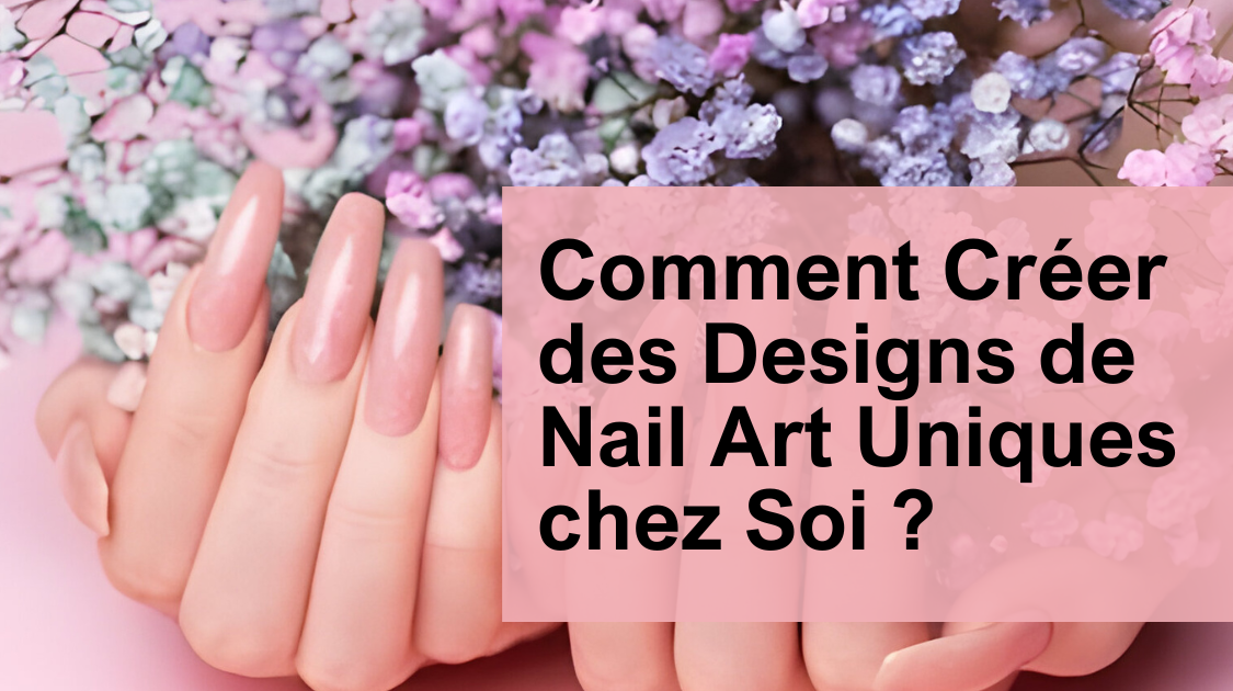 Comment Créer des Designs de Nail Art Uniques chez Soi?