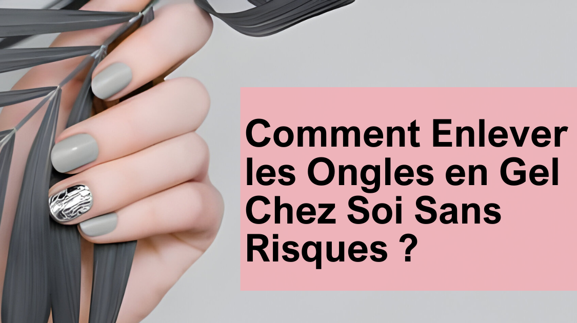 Comment Enlever les Ongles en Gel Chez Soi Sans Risques ?