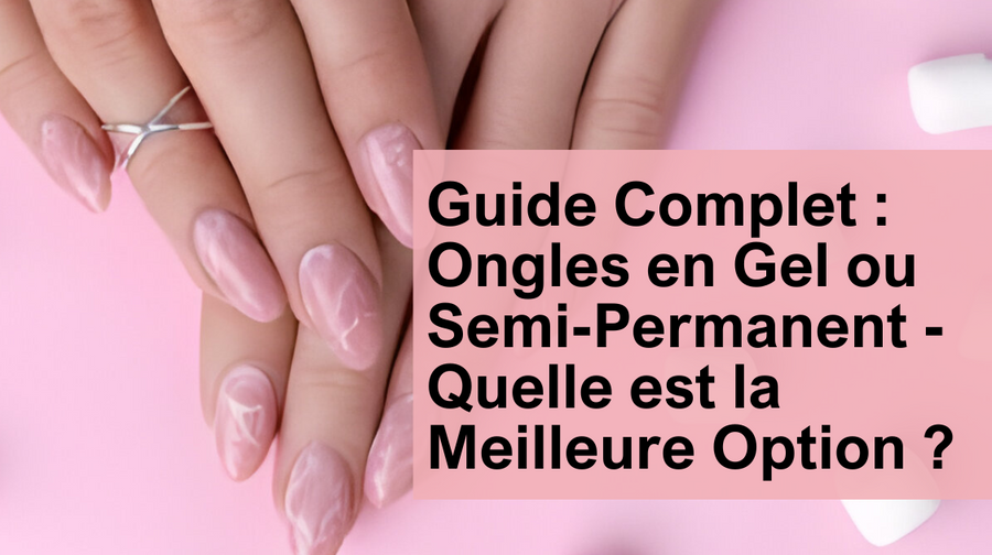 Guide Complet Ongles en Gel ou SemiPermanent Quelle est la Meille