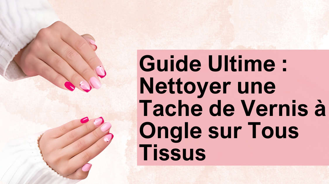 Guide Ultime Nettoyer une Tache de Vernis à Ongle sur Tous Tissus