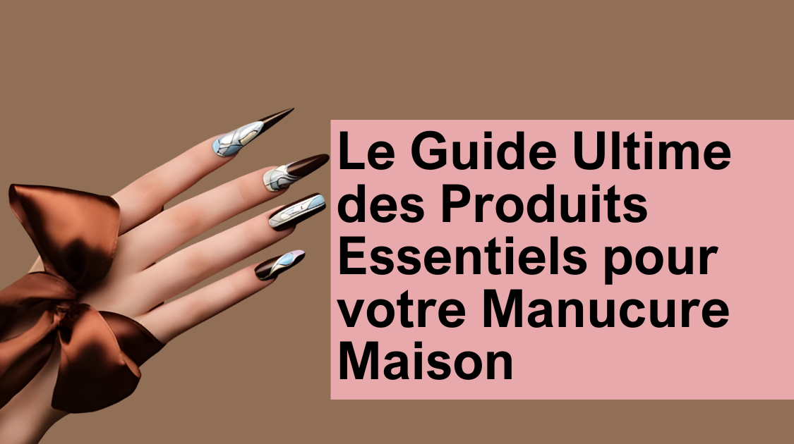 Le Guide Ultime des Produits Essentiels pour votre Manucure Maison