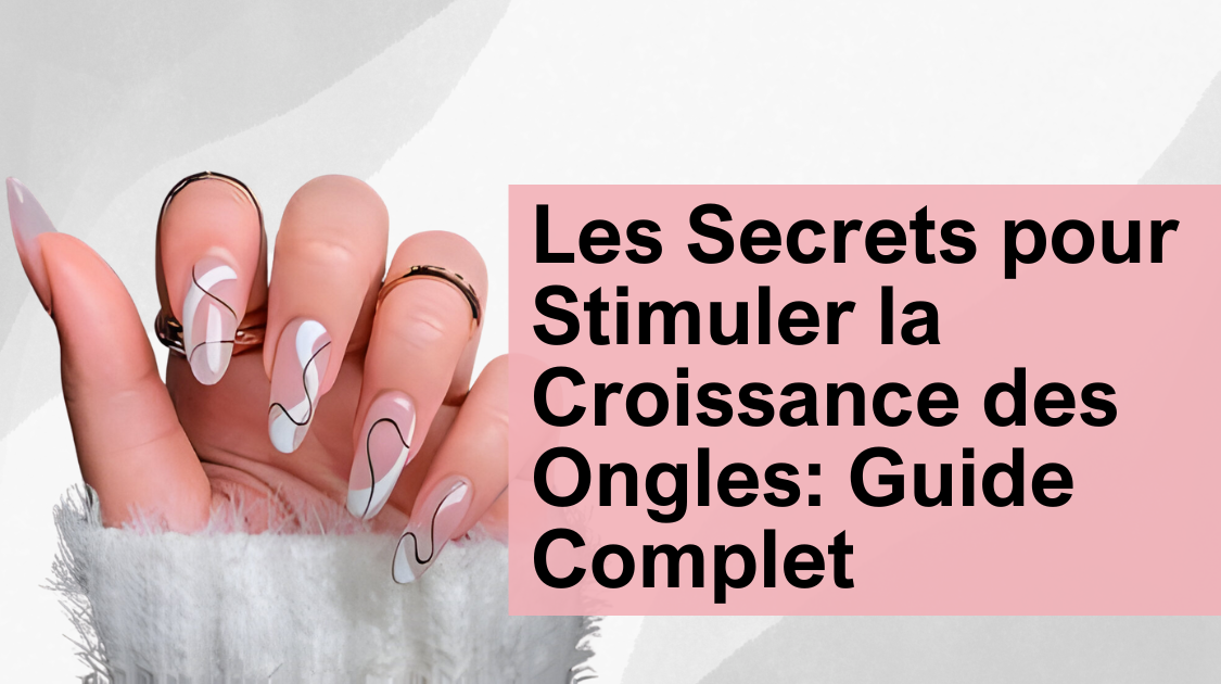 Les Secrets pour Stimuler la Croissance des Ongles: Guide Complet