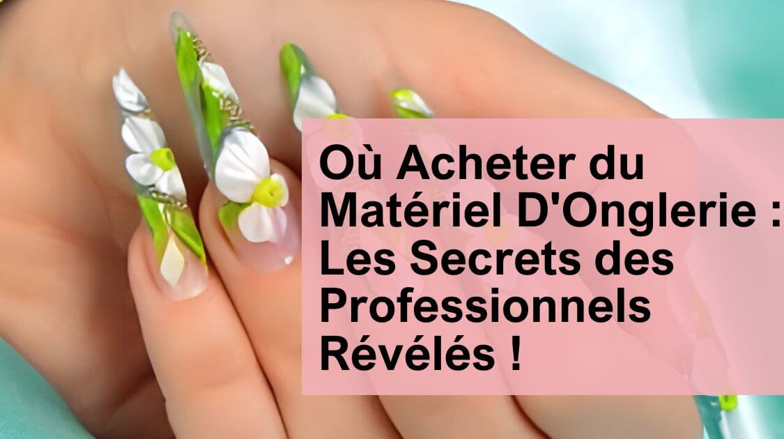 Où Acheter du Matériel D'Onglerie : Les Secrets des Professionnels Révélés !
