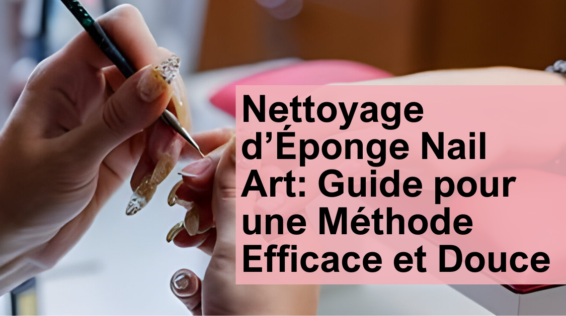 Nettoyage d’Éponge Nail Art: Guide pour une Méthode Efficace et Douce