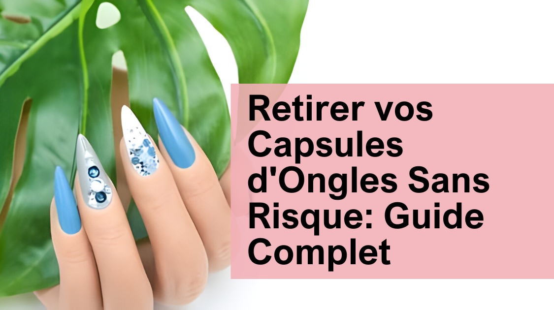 Retirer vos Capsules d'Ongles Sans Risque: Guide Complet