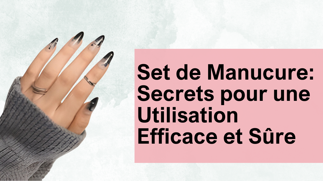 Set de Manucure: Secrets pour une Utilisation Efficace et Sûre